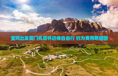 宝鸡出发厦门机票怀远楼自由行 约为费用明细团