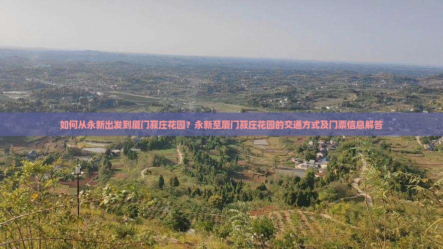 如何从永新出发到厦门菽庄花园？永新至厦门菽庄花园的交通方式及门票信息解答