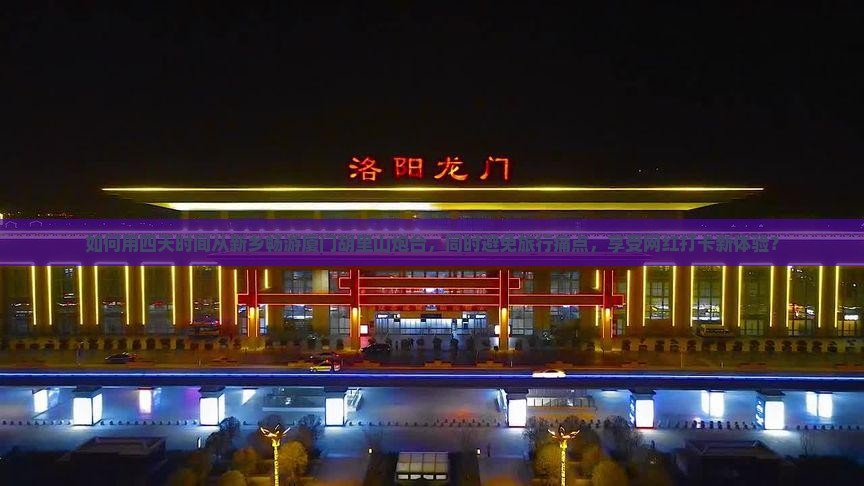 如何用四天时间从新乡畅游厦门胡里山炮台，同时避免旅行痛点，享受网红打卡新体验？