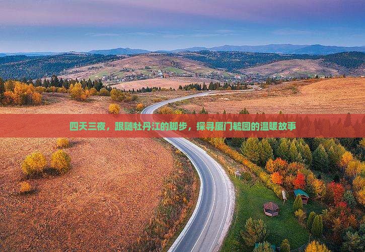 四天三夜，跟随牡丹江的脚步，探寻厦门毓园的温暖故事