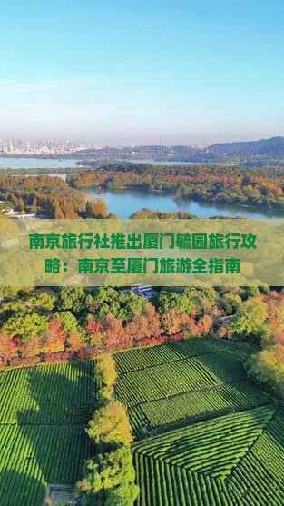 南京旅行社推出厦门毓园旅行攻略：南京至厦门旅游全指南