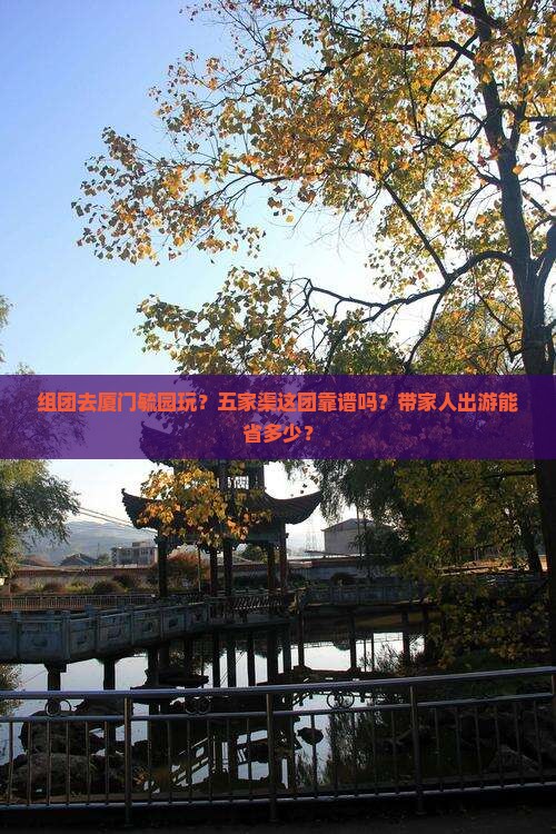 组团去厦门毓园玩？五家渠这团靠谱吗？带家人出游能省多少？