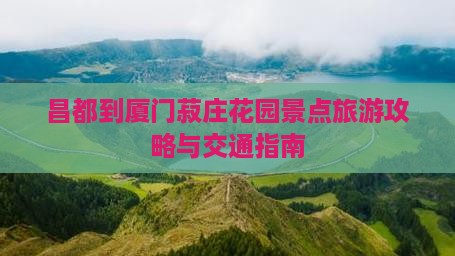 昌都到厦门菽庄花园景点旅游攻略与交通指南