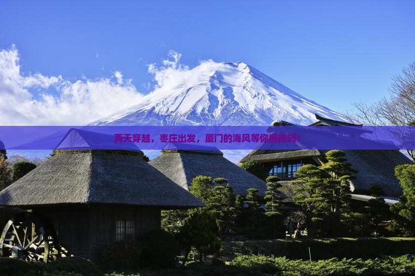 两天穿越，枣庄出发，厦门的海风等你拥抱吗？