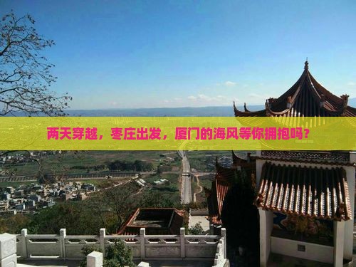 两天穿越，枣庄出发，厦门的海风等你拥抱吗？