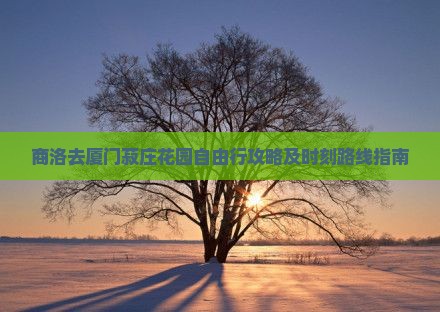 商洛去厦门菽庄花园自由行攻略及时刻路线指南