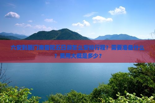 六安到厦门南普陀五日游怎么安排行程？需要准备什么？费用大概是多少？