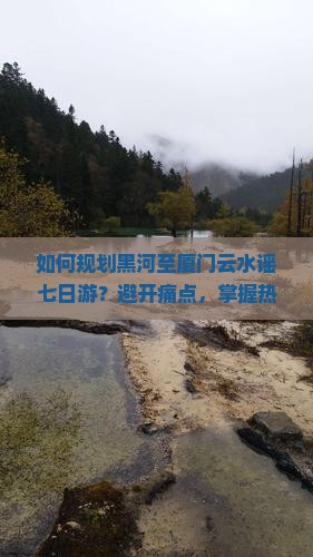 如何规划黑河至厦门云水谣七日游？避开痛点，掌握热词新词，畅游无忧！