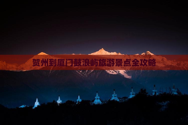 贺州到厦门鼓浪屿旅游景点全攻略