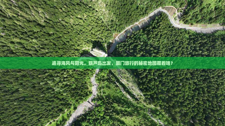 追寻海风与阳光，葫芦岛出发，厦门旅行的秘密地图藏着啥？