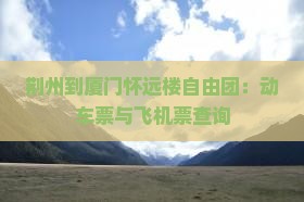 荆州到厦门怀远楼自由团：动车票与飞机票查询