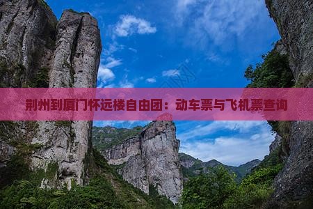 荆州到厦门怀远楼自由团：动车票与飞机票查询