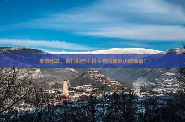淮安出发，厦门那些不得不尝的地道小吃惊喜！