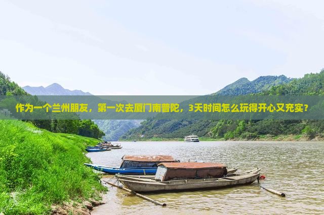 作为一个兰州朋友，第一次去厦门南普陀，3天时间怎么玩得开心又充实？