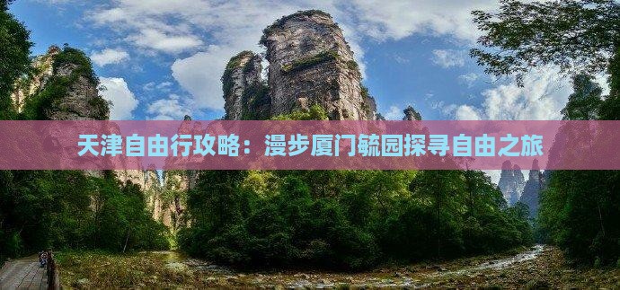 天津自由行攻略：漫步厦门毓园探寻自由之旅
