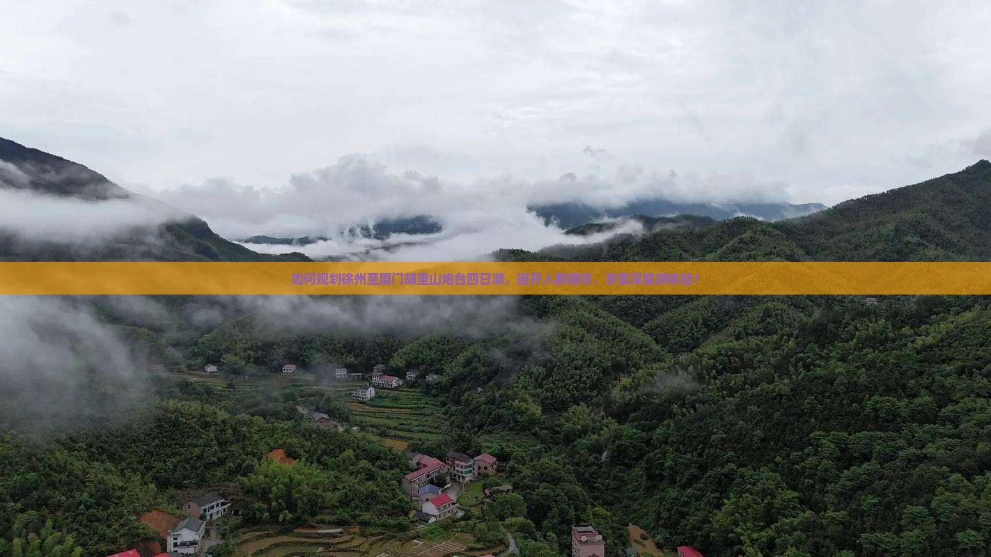 如何规划徐州至厦门胡里山炮台四日游，避开人群拥挤，享受深度游体验？