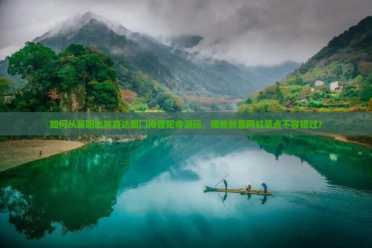 如何从襄阳出发直达厦门南普陀寺游玩，哪些新晋网红景点不容错过？