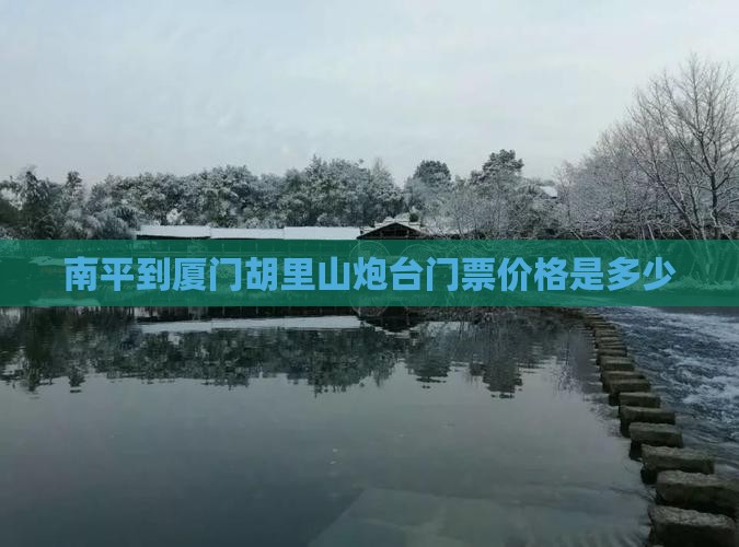 南平到厦门胡里山炮台门票价格是多少