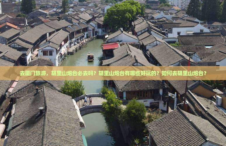 去厦门旅游，胡里山炮台必去吗？胡里山炮台有哪些好玩的？如何去胡里山炮台？