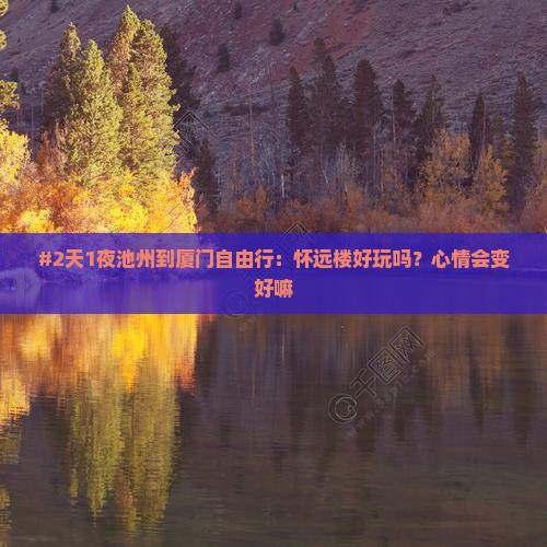 #2天1夜池州到厦门自由行:怀远楼好玩吗?心情会变好嘛 #2天1夜池州到厦门自由行:怀远楼好玩吗?心情会变好嘛