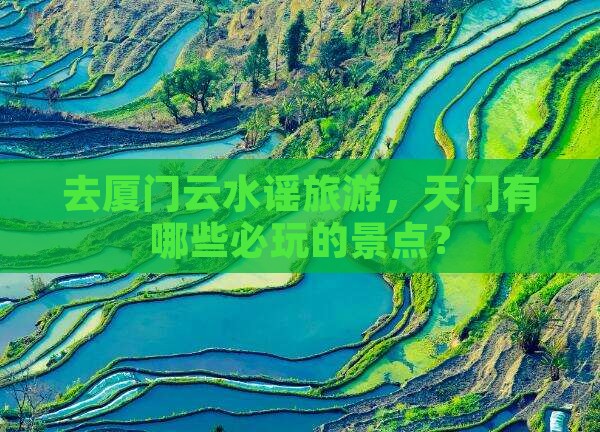 去厦门云水谣旅游，天门有哪些必玩的景点？