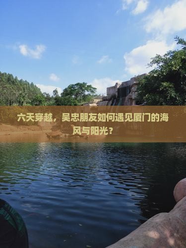 六天穿越，吴忠朋友如何遇见厦门的海风与阳光？