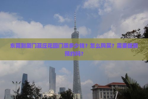 东莞到厦门菽庄花园门票多少钱？怎么购买？需要提前预约吗？