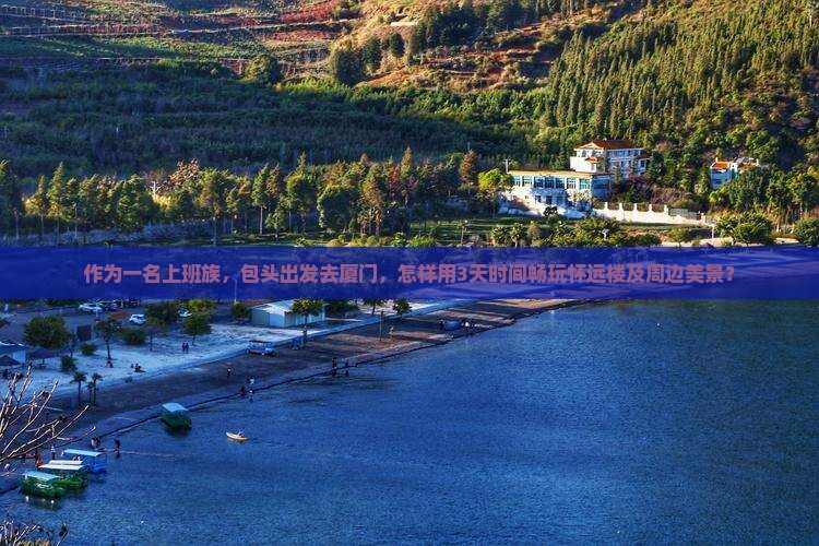作为一名上班族，包头出发去厦门，怎样用3天时间畅玩怀远楼及周边美景？
