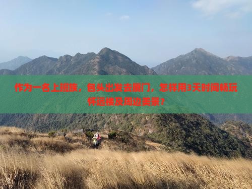 作为一名上班族，包头出发去厦门，怎样用3天时间畅玩怀远楼及周边美景？