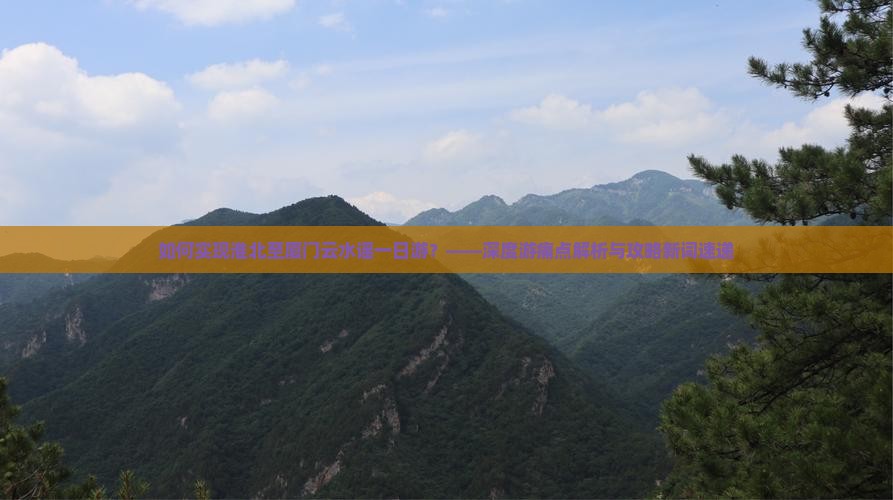 如何实现淮北至厦门云水谣一日游？——深度游痛点解析与攻略新词速递