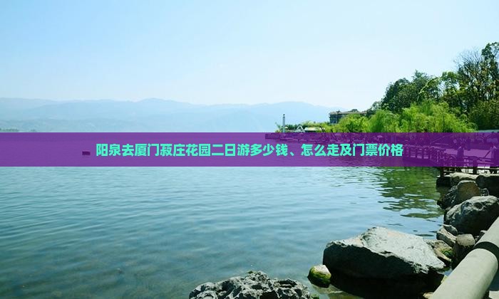 阳泉去厦门菽庄花园二日游多少钱、怎么走及门票价格