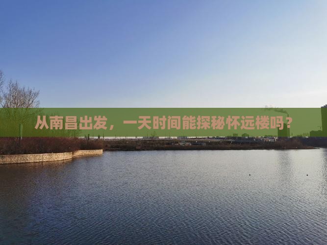 从南昌出发，一天时间能探秘怀远楼吗？