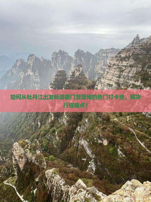 如何从牡丹江出发畅游厦门曾厝埯的热门打卡地，解决行程痛点？