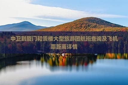 中卫到厦门和贵楼大型旅游团航班查询及飞机票距离详情