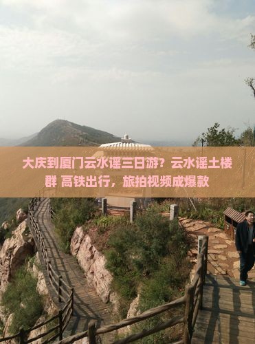 大庆到厦门云水谣三日游？云水谣土楼群+高铁出行，旅拍视频成爆款