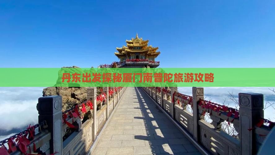 丹东出发探秘厦门南普陀旅游攻略