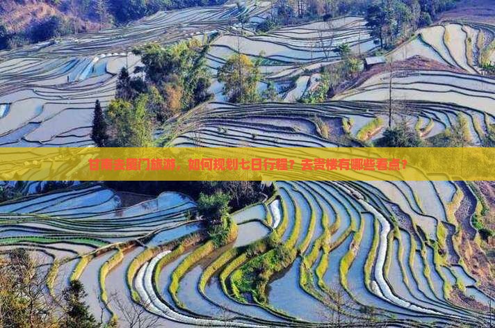 甘南去厦门旅游，如何规划七日行程？去贵楼有哪些看点？