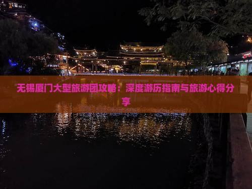 无锡厦门大型旅游团攻略：深度游历指南与旅游心得分享