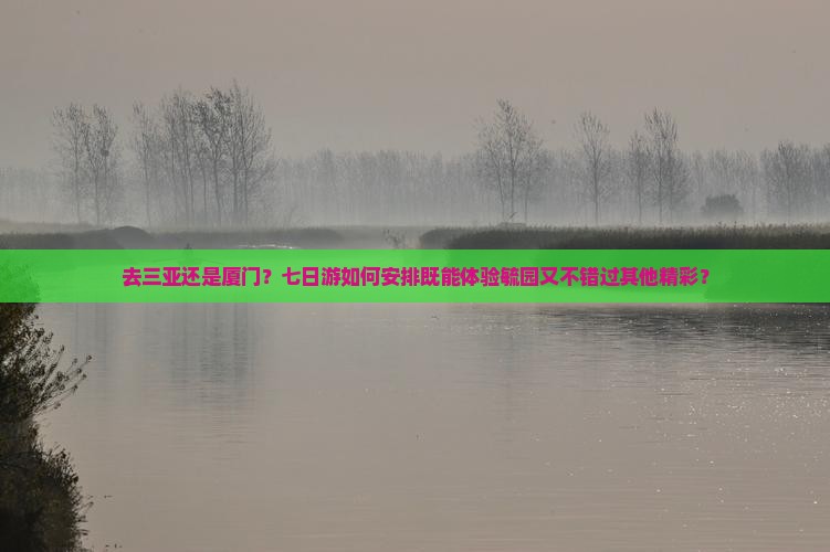 去三亚还是厦门？七日游如何安排既能体验毓园又不错过其他精彩？