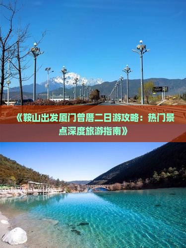 《鞍山出发厦门曾厝二日游攻略：热门景点深度旅游指南》