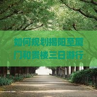 如何规划揭阳至厦门和贵楼三日游行程，解决交通与住宿痛点，实现高品质旅行体验？