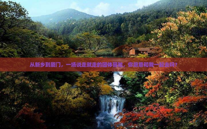 从新乡到厦门，一场说走就走的团体冒险，你愿意和我一起去吗？