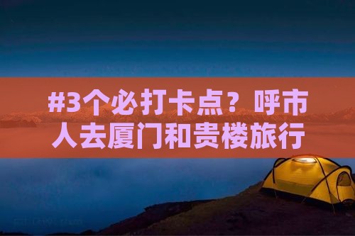 #3个必打卡点？呼市人去厦门和贵楼旅行记