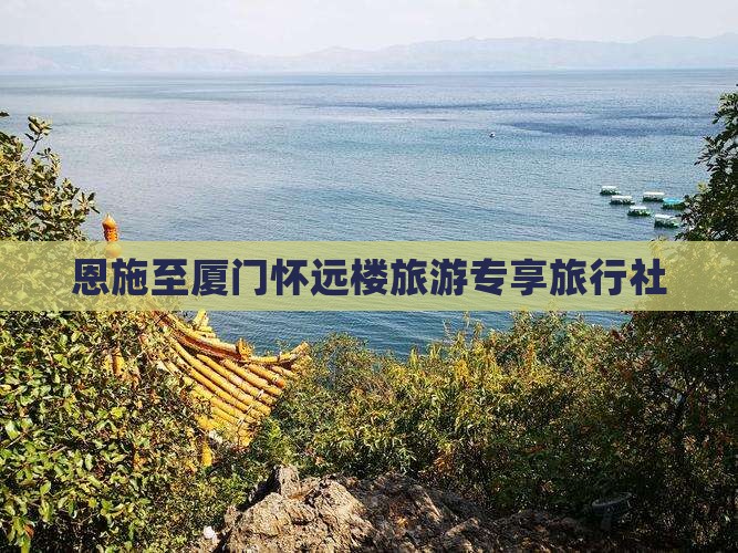恩施至厦门怀远楼旅游专享旅行社