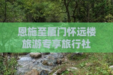 恩施至厦门怀远楼旅游专享旅行社