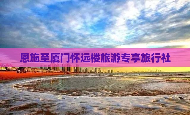 恩施至厦门怀远楼旅游专享旅行社