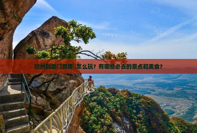 钦州到厦门曾厝垵怎么玩？有哪些必去的景点和美食？