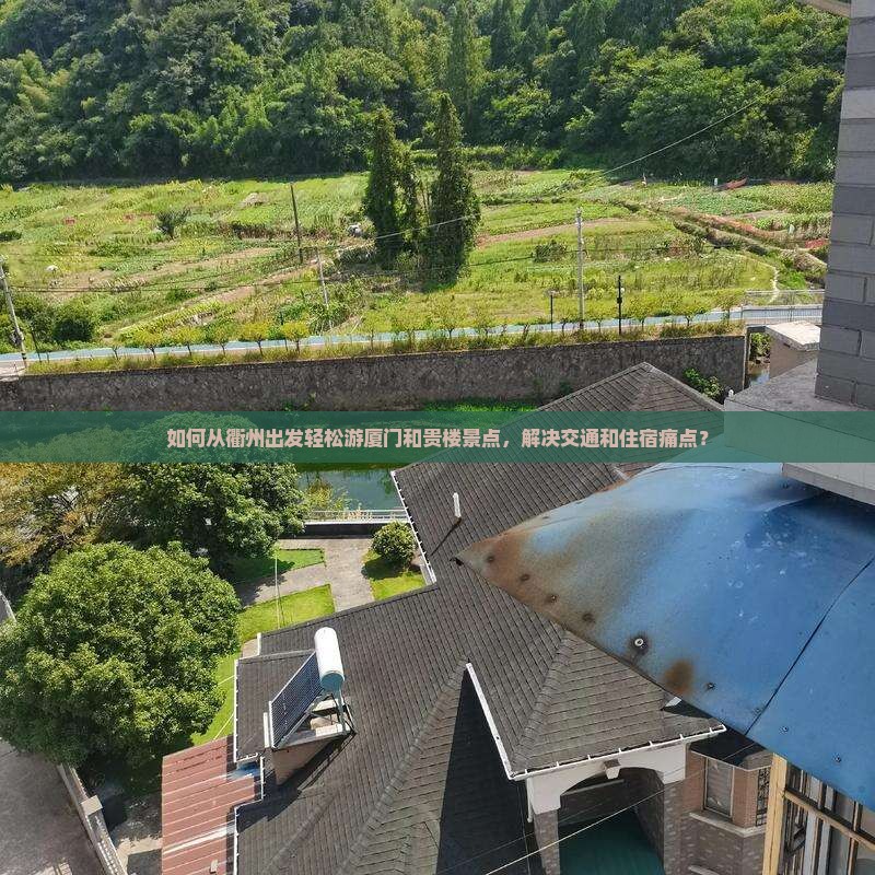 如何从衢州出发轻松游厦门和贵楼景点，解决交通和住宿痛点？