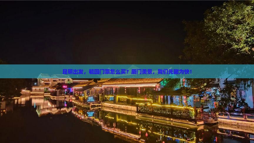 昆明出发，毓园门票怎么买？厦门美景，我们先睹为快！