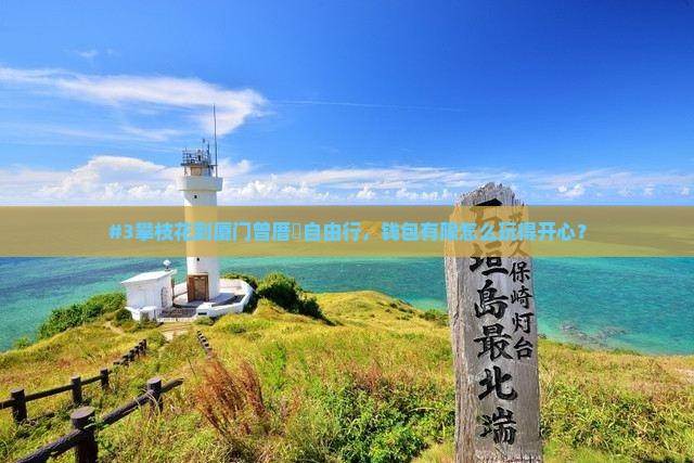 #3攀枝花到厦门曾厝垵自由行，钱包有限怎么玩得开心？
